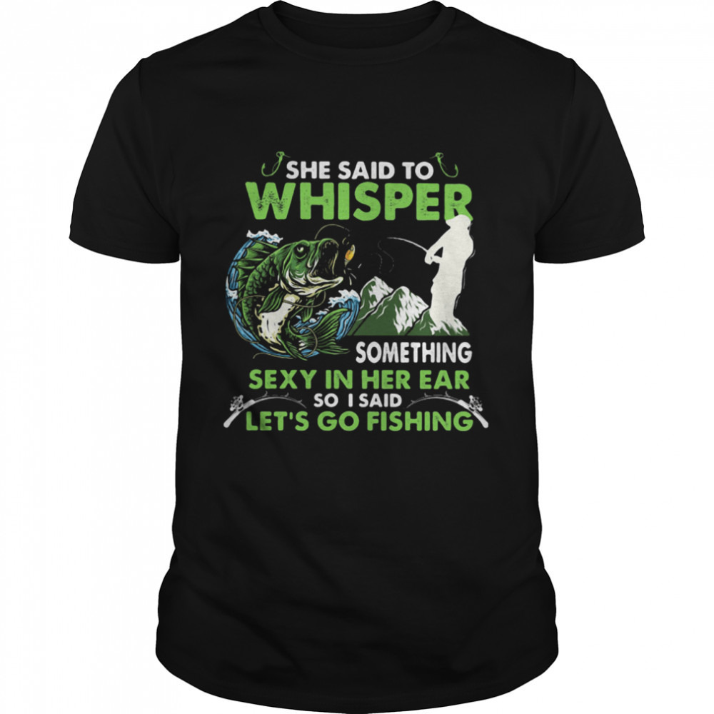 She Said To Whisper Something Sexy In Her Ear So I Said Lets Go Fishing - Picture 1 of 4